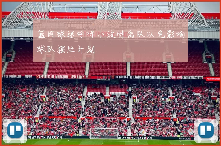 篮网球迷呼吁小波特离队以免影响球队摆烂计划