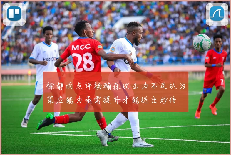 徐静雨点评杨瀚森攻击力不足认为策应能力亟需提升才能送出妙传