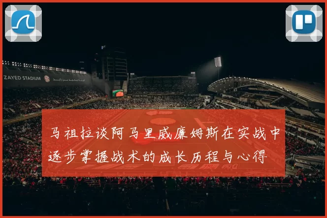 马祖拉谈阿马里威廉姆斯在实战中逐步掌握战术的成长历程与心得