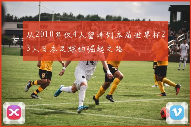 从2010年仅4人留洋到本届世界杯23人日本足球的崛起之路