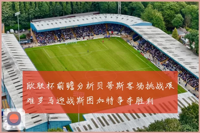 欧联杯前瞻分析贝蒂斯客场挑战艰难罗马迎战斯图加特争夺胜利