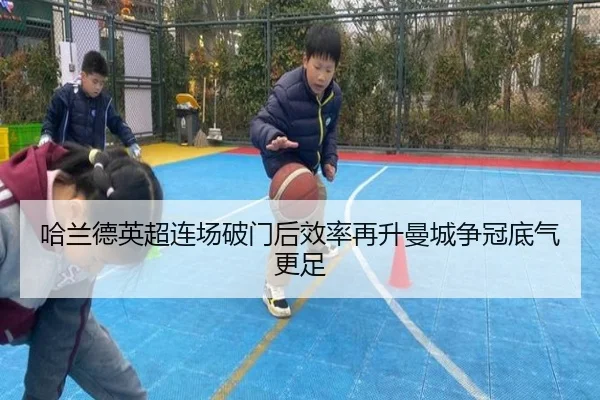 哈兰德英超连场破门后效率再升曼城争冠底气更足